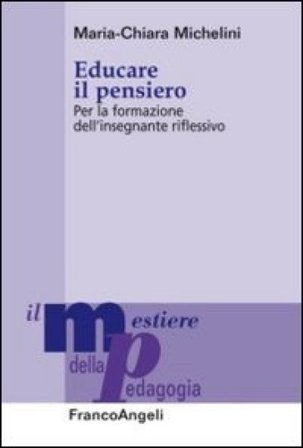 Educare il pensiero. Per la formazione dell'insegnante riflessivo Maria-Chiara Michelini