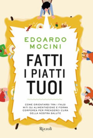 Fatti i piatti tuoi. Come orientarsi tra i falsi miti su alimentazione e forma corporea per prenderci cura della nostra salute Edoardo Mocini