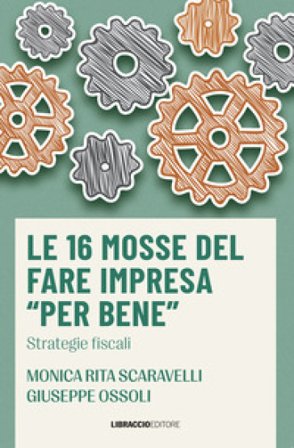 Le 16 mosse del fare impresa «per bene». Strategie fiscali Monica Rita Scaravelli
