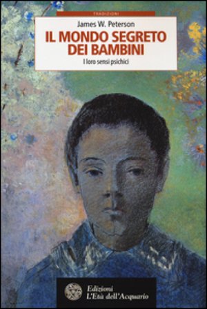 Il mondo segreto dei bambini. I loro sensi psichici W. James Peterson