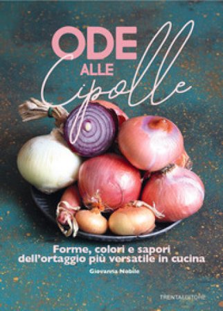 Ode alle cipolle. Forme, colori e sapori dell'ortaggio più versatile in cucina Giovanna Nobile
