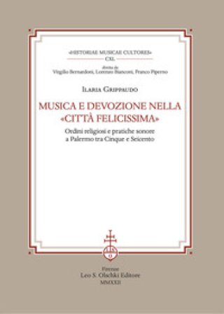 Musica e devozione nella «Città felicissima». Ordini religiosi e pratiche sonore a Palermo tra Cinque e Seicento Ilaria Grippaudo