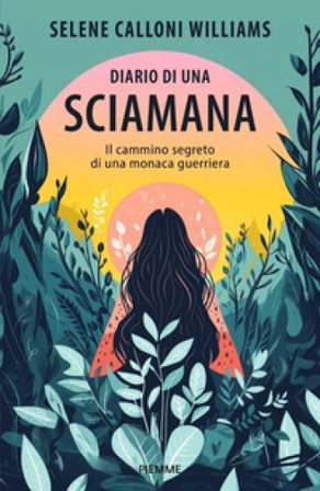 Diario di una sciamana. Il cammino segreto di una monaca guerriera Selene Calloni Williams
