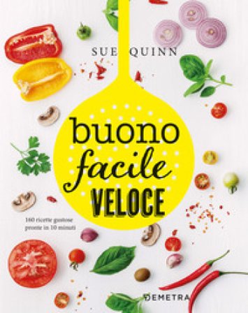Buono facile veloce. 160 ricette gustose pronte in 10 minuti Sue Quinn