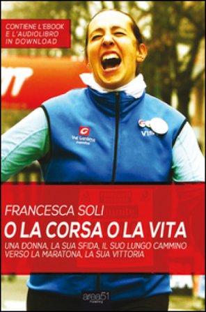 O la corsa o la vita. Una donna, la sua sfida, la sua vittoria Francesca Soli