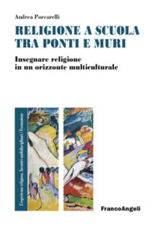 Religione e scuola fra ponti e muri. Insegnare religione in un orizzonte multiculturale Andrea Porcarelli