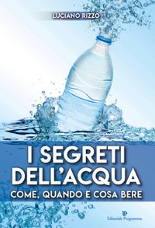 I segreti dell'acqua. Come, quando e cosa bere Luciano Rizzo