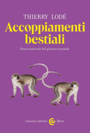 Accoppiamenti bestiali. Storia naturale del piacere sessuale Thierry Lodé