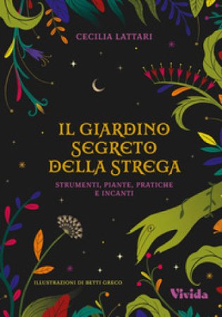 Il giardino segreto della strega: strumenti, piante, pratiche e incanti. Vivida Cecilia Lattari