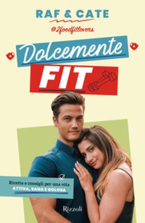 Dolcemente fit. Ricette e consigli per una vita attiva, sana e golosa Raf&Cate