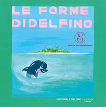 Le forme di Delfino. Ediz. illustrata Elisa De Pari