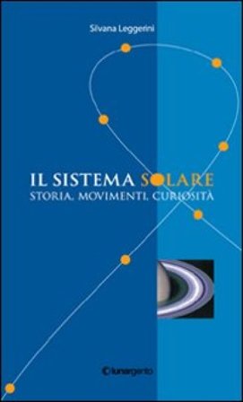 Il sistema solare. Storia, movimenti, curiosità Silvana Leggerini