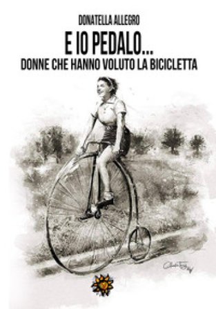 Ed io pedalo. Donne che hanno voluto la bicicletta Donatella Allegro