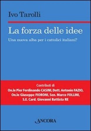 La forza delle idee. Una nuova alba per i cattolici italiani? Ivo Tarolli