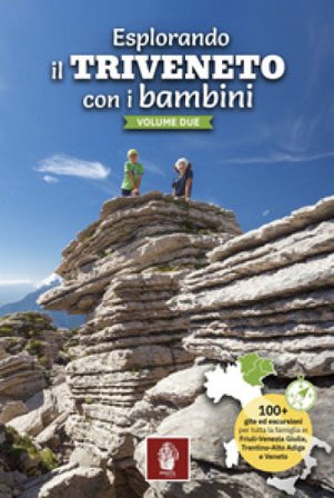 Esplorando il Triveneto con i bambini. 100 gite ed escursioni per tutta la famiglia in Friuli-Venezia Giulia, Trentino-Alto Adige e Veneto. Vol. 2 