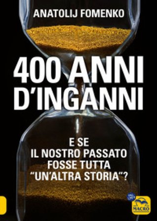 400 anni d'inganni. E se il nostro passato fosse tutta «un'altra storia»? Anatolij T. Fomenko