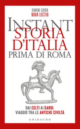 Instant storia d'Italia prima di Roma. Dai Celti ai Sardi, viaggio tra le antiche civiltà Simone Guida