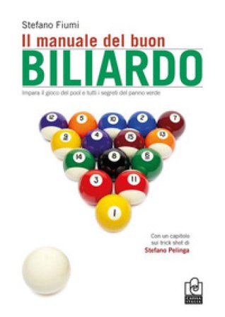 Il manuale del buon biliardo. Impara il gioco del pool e tutti i segreti del panno verde Stefano Fiumi