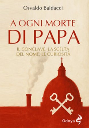 A ogni morte di papa. Il conclave. La scelta del nome. Le curiosità Osvaldo Baldacci