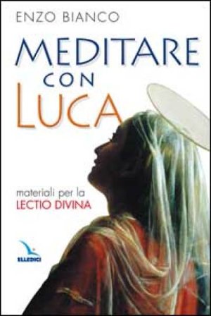 Meditare con Luca. Materiali per la lectio divina Enzo Bianco