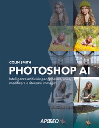 Photoshop AI. Intelligenza artificiale per generare, unire, modificare e ritoccare immagini Colin Smith
