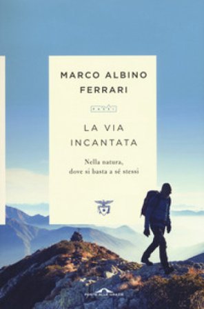 La via incantata. Nella natura, dove si basta a sé stessi Marco Albino Ferrari