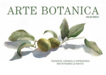 Arte botanica. Tecniche, consigli e ispirazioni per ritrarre le piante Helen Birch
