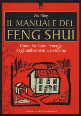 Il manuale del feng shui. Come far fluire l'energia negli ambienti in cui viviamo. Nuova ediz. Wu Xing