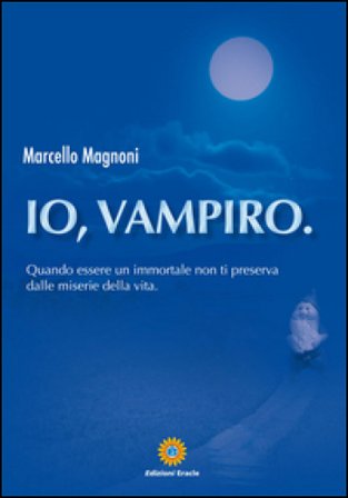 Io, vampiro. Quando essere un immortale non ti preserva dalle miserie della vita Marcello Magnoni