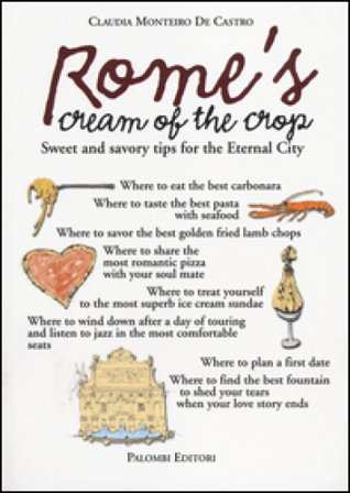 Rome's cream of the crop. Sweet and savory tips for the eternal city Claudia Monteiro De Castro