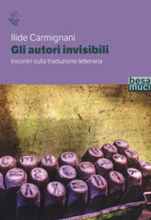 Gli autori invisibili. Incontri sulla traduzione letteraria Ilide Carmignani