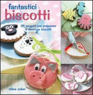 Fantastici biscotti. 35 progetti per preparare e decorare biscotti Chloe Coker