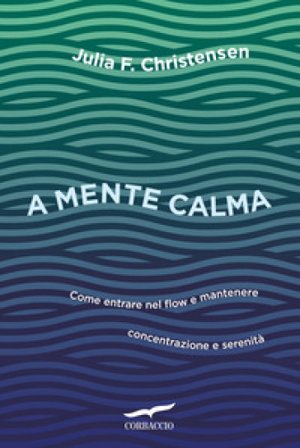 A mente calma. Come entrare nel flow e mantenere concentrazione e serenità Julia Christensen