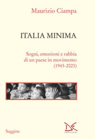 Italia minima. Sogni, emozioni e rabbia di un paese in movimento (1943-2023) Maurizio Ciampa
