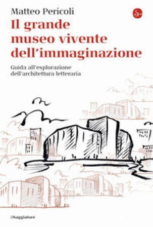 Il grande museo vivente dell'immaginazione. Guida all'esplorazione dell'architettura letteraria Matteo Pericoli