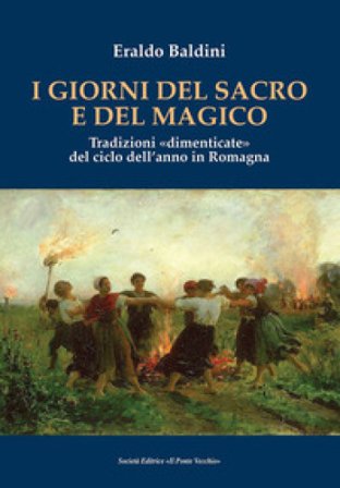 I giorni del sacro e del magico. Tradizioni «dimenticate» del ciclo dell'anno in Romagna Eraldo Baldini