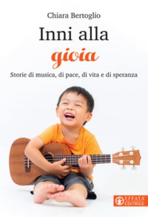Inni alla gioia. Storie di musica, di pace, di vita e di speranza Chiara Bertoglio