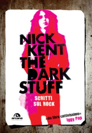 The dark stuff. Scritti sul rock Nick Kent