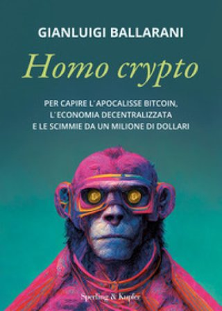 Homo crypto. Per capire l'apocalisse Bitcoin, l'economia decentralizzata e le scimmie da un milione di dollari Gianluigi Ballarani