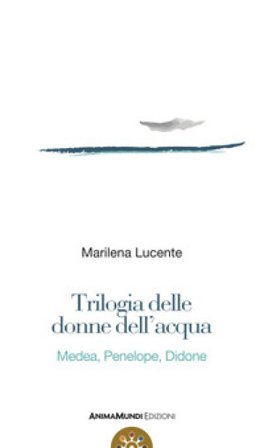 Trilogia delle donne dell'acqua. Medea, Penelope, Didone Marilena Lucente