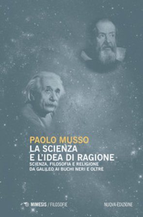 La scienza e l'idea di ragione. Scienza, filosofia e religione da Galileo ai buchi neri e oltre. Nuova ediz. Paolo Musso