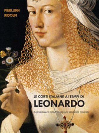 Le corti italiane ai tempi di Leonardo. I personaggi, le feste, l'istruzione, la condizione femminile Pierluigi Ridolfi
