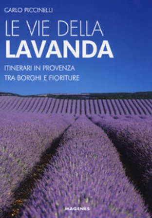 Le vie della lavanda. Itinerari in Provenza tra borghi e fioriture Carlo Piccinelli
