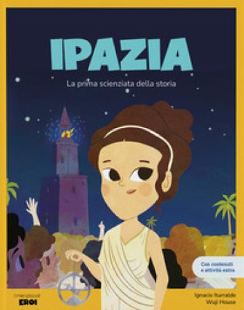 Ipazia. La prima scienziata della storia. Ediz. a colori. Con contenuti extra Ignacio Iturralde