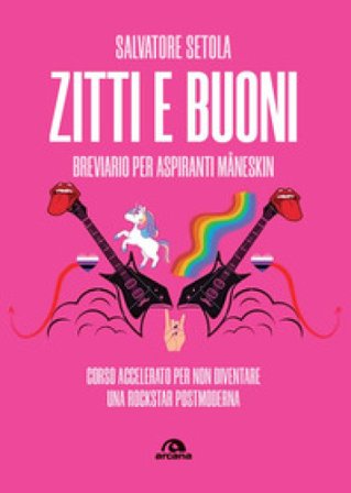 Zitti e buoni. Breviario per aspiranti Måneskin. Corso accelerato per non diventare una rockstar postmoderna Salvatore Setola