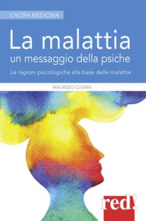 La malattia un messaggio della psiche. Le ragioni psicologiche alla base delle malattie Maurizio Cusani