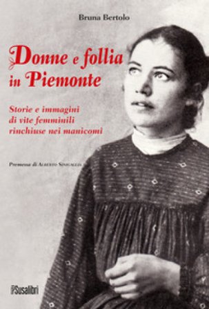 Donne e follia in Piemonte. Storie e immagini di vite femminili rinchiuse nei manicomi Bruna Bertolo