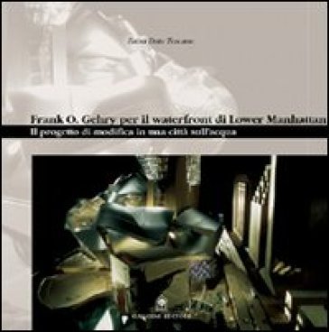 Frank O. Gehry per il waterfront di Lower Manhattan. Il progetto di modifica in una città sull'acqua Zaira Toscano Dato