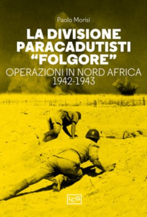 La divisione paracadutisti «Folgore». Operazioni in Nord Africa 1942-1943 Paolo Morisi