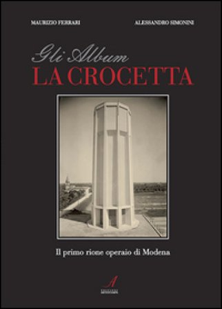 Gli album della Crocetta. Il primo rione operaio di Modena. Ediz. illustrata Alessandro Simonini